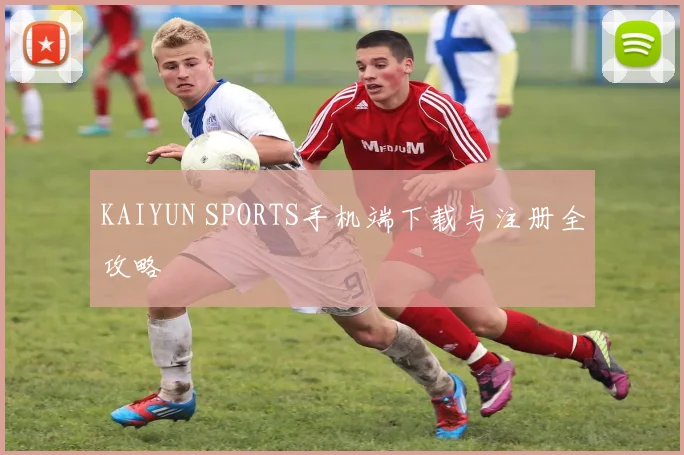 KAIYUN SPORTS手机端下载与注册全攻略
