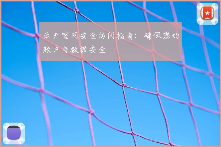 云开官网安全访问指南：确保您的账户与数据安全