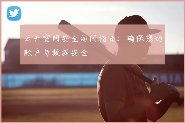 云开官网安全访问指南：确保您的账户与数据安全