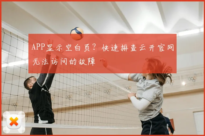 APP显示空白页？快速排查云开官网无法访问的故障
