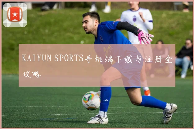 KAIYUN SPORTS手机端下载与注册全攻略