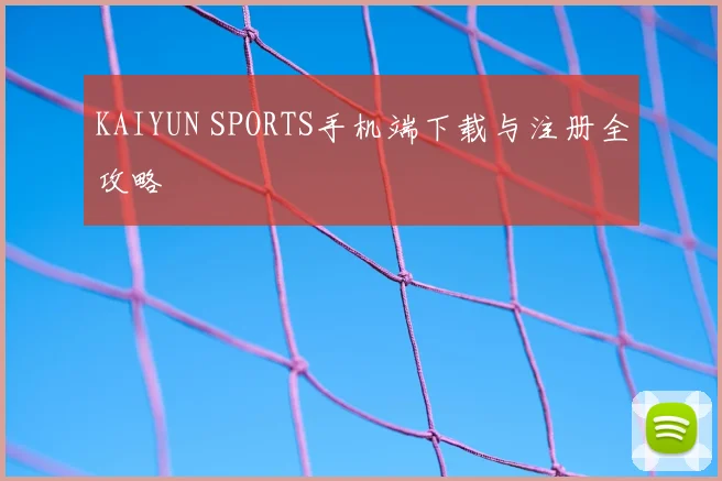 KAIYUN SPORTS手机端下载与注册全攻略