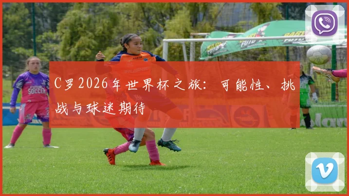 C罗2026年世界杯之旅：可能性、挑战与球迷期待