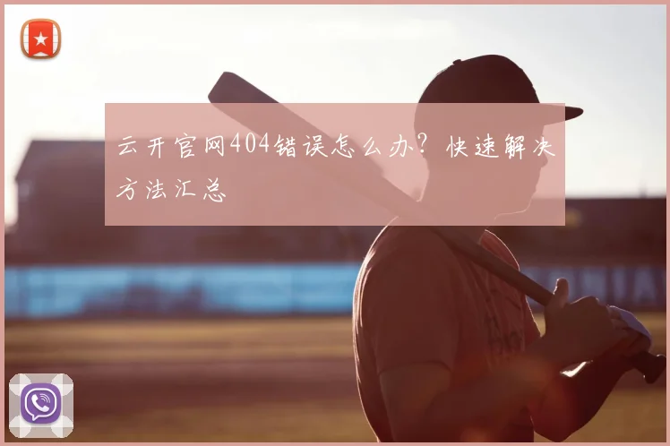 云开官网404错误怎么办？快速解决方法汇总