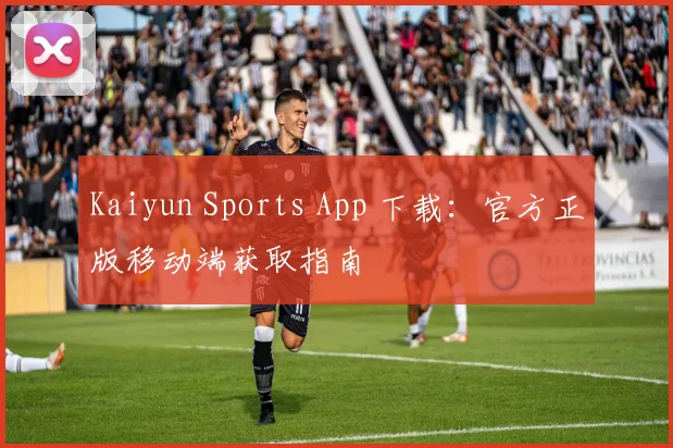 Kaiyun Sports App 下载：官方正版移动端获取指南